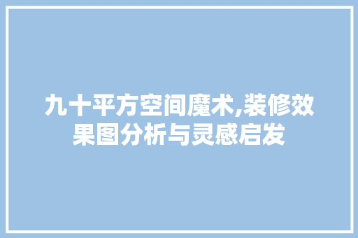 九十平方空间魔术,装修效果图分析与灵感启发
