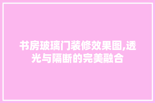 书房玻璃门装修效果图,透光与隔断的完美融合