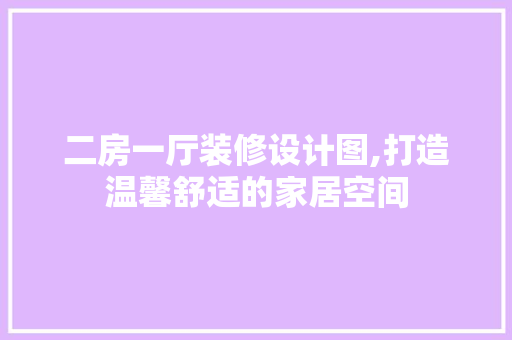 二房一厅装修设计图,打造温馨舒适的家居空间