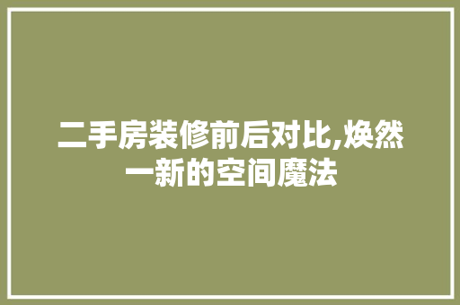 二手房装修前后对比,焕然一新的空间魔法