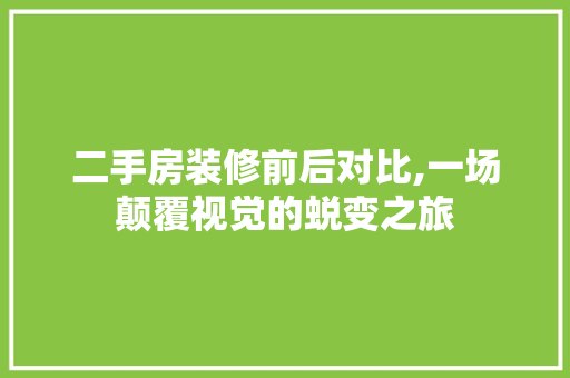 二手房装修前后对比,一场颠覆视觉的蜕变之旅