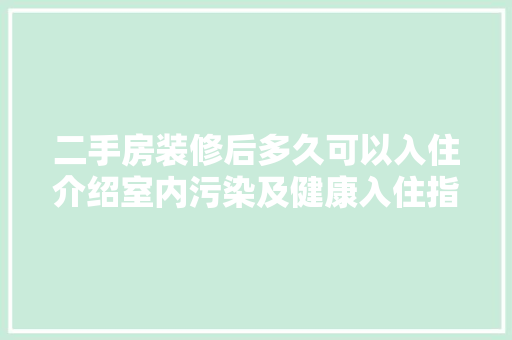 二手房装修后多久可以入住介绍室内污染及健康入住指南