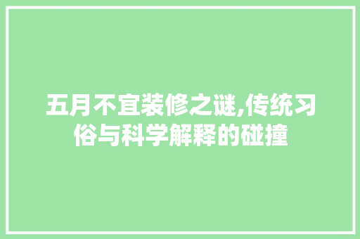 五月不宜装修之谜,传统习俗与科学解释的碰撞