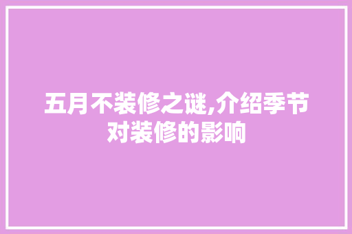 五月不装修之谜,介绍季节对装修的影响