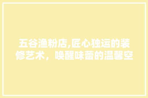 五谷渔粉店,匠心独运的装修艺术，唤醒味蕾的温馨空间