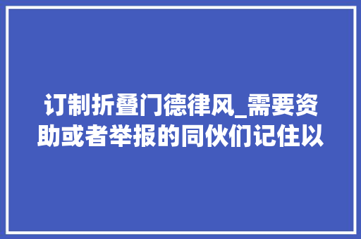 订制折叠门德律风_需要资助或者举报的同伙们记住以下十五个电话号码