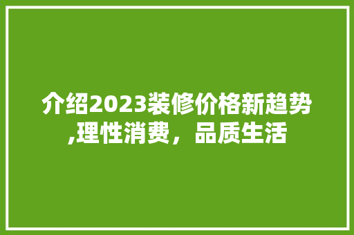 介绍2023装修价格新趋势,理性消费，品质生活