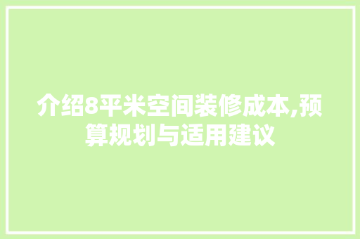 介绍8平米空间装修成本,预算规划与适用建议