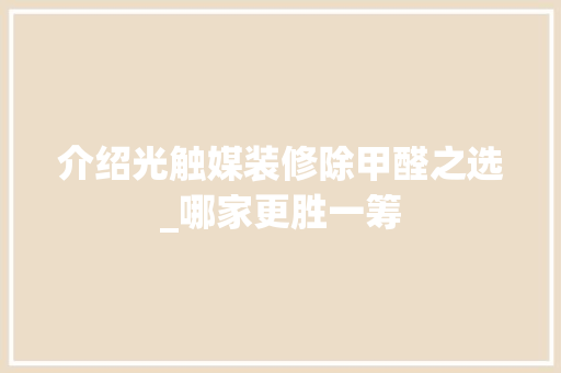 介绍光触媒装修除甲醛之选_哪家更胜一筹