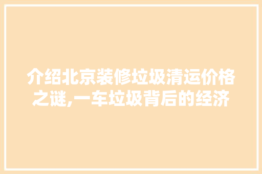 介绍北京装修垃圾清运价格之谜,一车垃圾背后的经济账