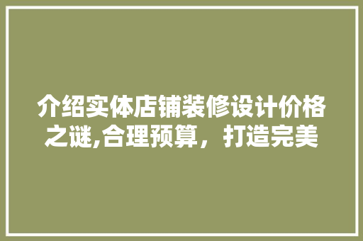 介绍实体店铺装修设计价格之谜,合理预算，打造完美店面