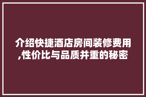 介绍快捷酒店房间装修费用,性价比与品质并重的秘密