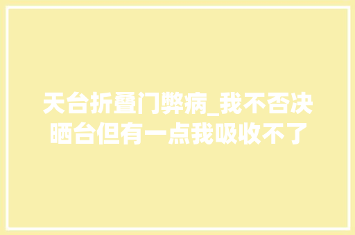 天台折叠门弊病_我不否决晒台但有一点我吸收不了