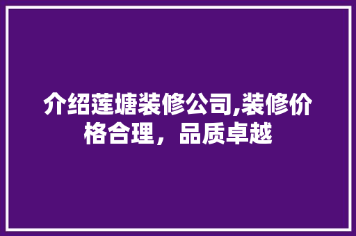 介绍莲塘装修公司,装修价格合理，品质卓越