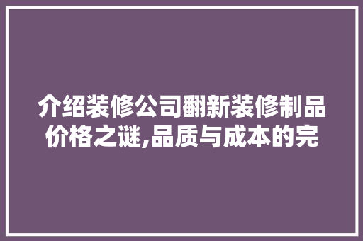 介绍装修公司翻新装修制品价格之谜,品质与成本的完美平衡