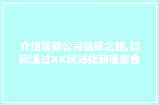 介绍装修公司选择之路,如何通过XX网站找到理想合作伙伴