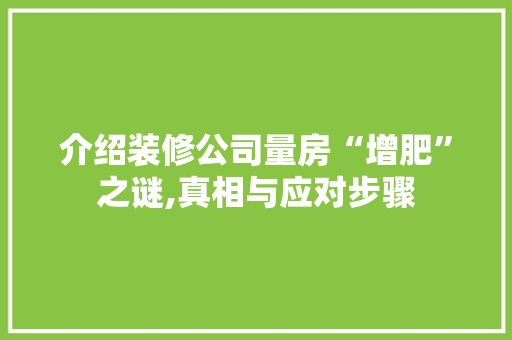 介绍装修公司量房“增肥”之谜,真相与应对步骤