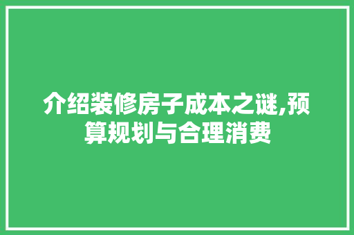 介绍装修房子成本之谜,预算规划与合理消费
