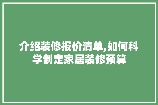 介绍装修报价清单,如何科学制定家居装修预算
