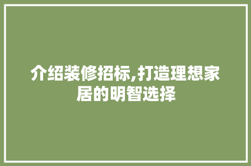 介绍装修招标,打造理想家居的明智选择