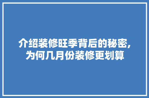 介绍装修旺季背后的秘密,为何几月份装修更划算