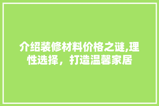 介绍装修材料价格之谜,理性选择，打造温馨家居