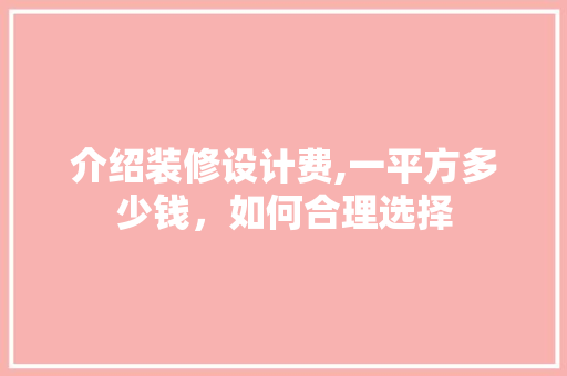 介绍装修设计费,一平方多少钱，如何合理选择