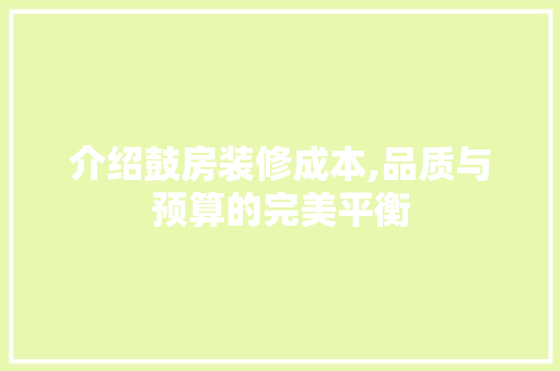 介绍鼓房装修成本,品质与预算的完美平衡