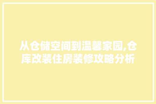从仓储空间到温馨家园,仓库改装住房装修攻略分析