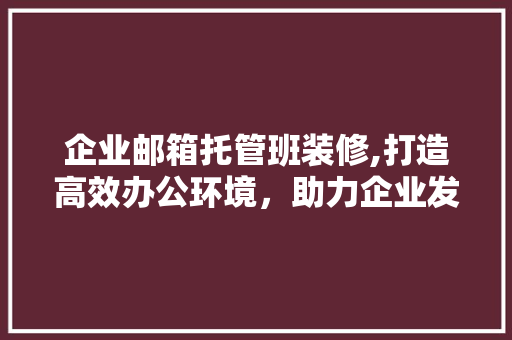 企业邮箱托管班装修,打造高效办公环境，助力企业发展