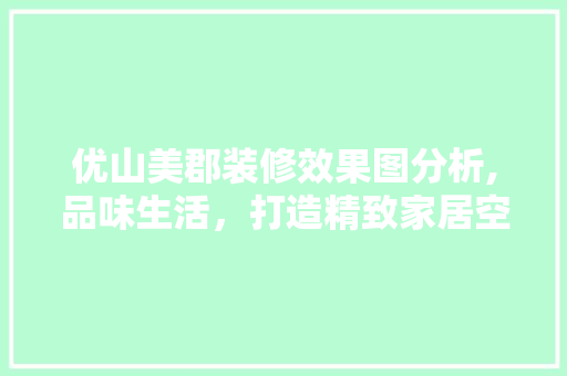 优山美郡装修效果图分析,品味生活，打造精致家居空间