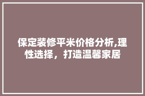 保定装修平米价格分析,理性选择，打造温馨家居