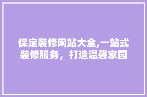 保定装修网站大全,一站式装修服务，打造温馨家园
