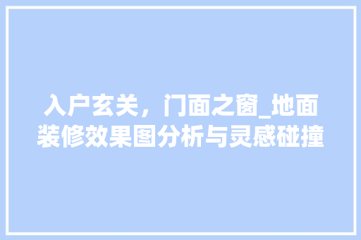 入户玄关，门面之窗_地面装修效果图分析与灵感碰撞