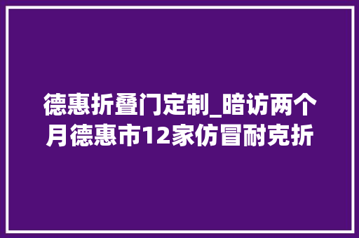 德惠折叠门定制_暗访两个月德惠市12家仿冒耐克折扣专营店全部被查处