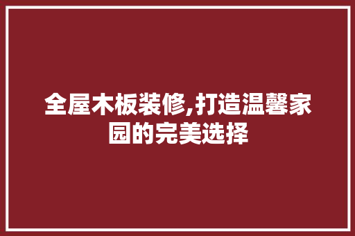 全屋木板装修,打造温馨家园的完美选择
