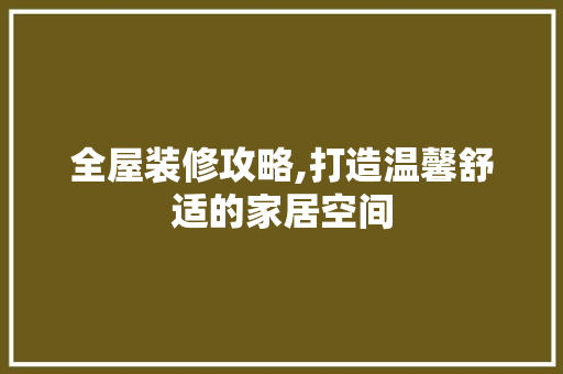 全屋装修攻略,打造温馨舒适的家居空间