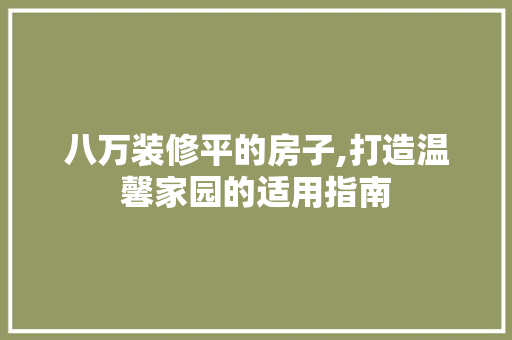 八万装修平的房子,打造温馨家园的适用指南