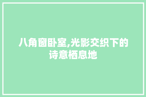 八角窗卧室,光影交织下的诗意栖息地