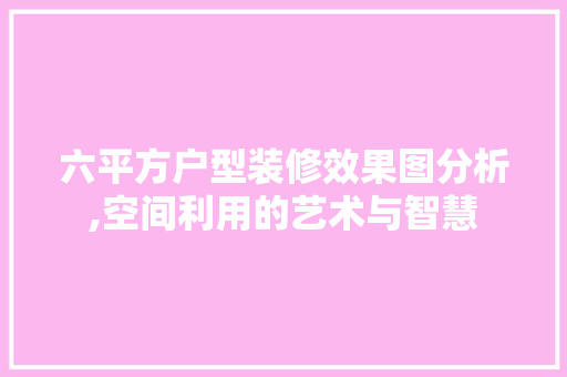 六平方户型装修效果图分析,空间利用的艺术与智慧