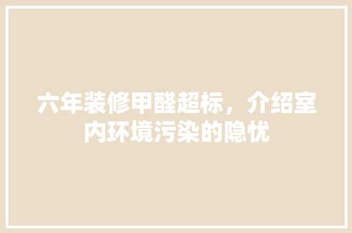 六年装修甲醛超标，介绍室内环境污染的隐忧