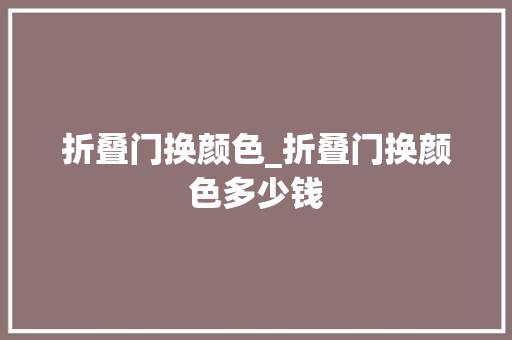 折叠门换颜色_折叠门换颜色多少钱