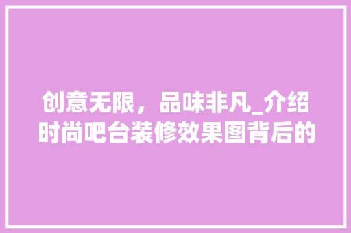 创意无限，品味非凡_介绍时尚吧台装修效果图背后的设计理念
