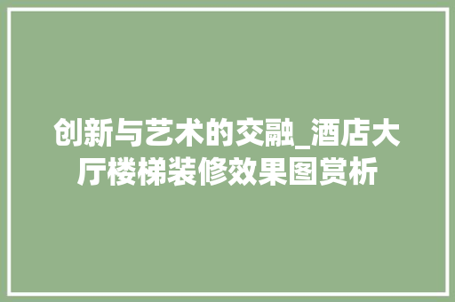创新与艺术的交融_酒店大厅楼梯装修效果图赏析