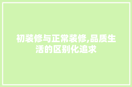 初装修与正常装修,品质生活的区别化追求