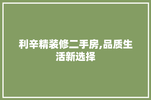 利辛精装修二手房,品质生活新选择