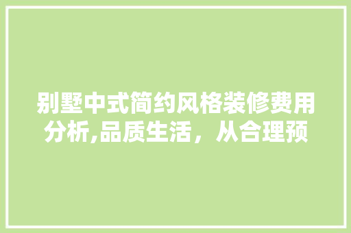 别墅中式简约风格装修费用分析,品质生活，从合理预算开始
