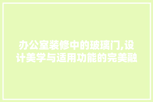 办公室装修中的玻璃门,设计美学与适用功能的完美融合