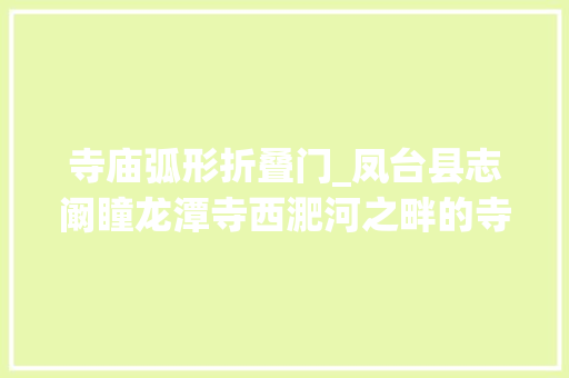寺庙弧形折叠门_凤台县志阚瞳龙潭寺西淝河之畔的寺庙