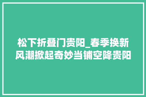 松下折叠门贵阳_春季换新风潮掀起奇妙当铺空降贵阳等你来打卡